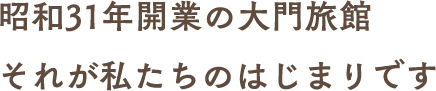 昭和31年開業の大門旅館それが私たちのはじまりです